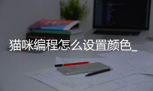 猫咪编程怎么设置颜色_(如何让编程里的猫做游戏)