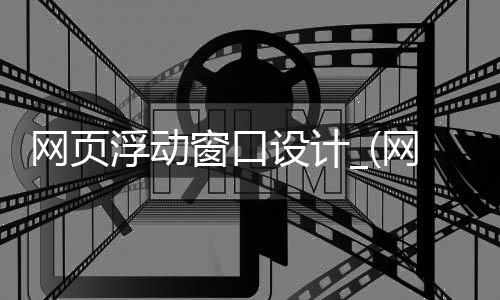 网页浮动窗口设计_(网页浮动窗口设计方案)
