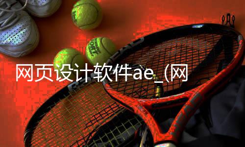网页设计软件ae_(网页设计软件列表案例)