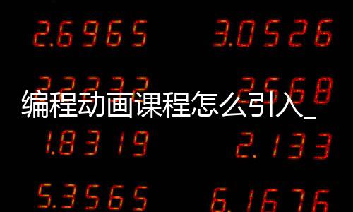 编程动画课程怎么引入_(动画编程工作原理是什么)