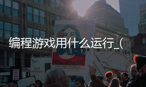 编程游戏用什么运行_(编程游戏用什么运行软件)