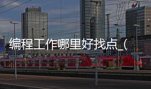 编程工作哪里好找点_(想找编程工作有没有经验怎么办)