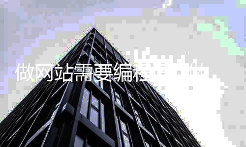 做网站需要编程吗_(做网站需要写代码吗)