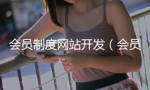 会员制度网站开发(会员制度网站开发工具)