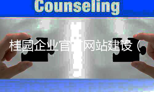桂园企业官方网站建设（桂园企业官方网站建设平台）