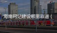 海南网站建设哪里靠谱（海口网站制作建设）