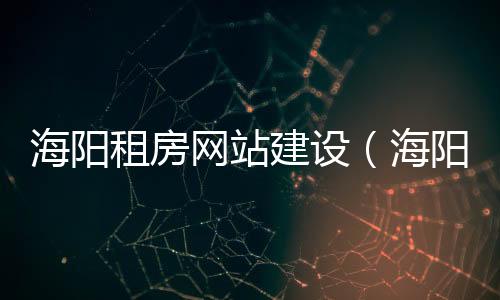 海阳租房网站建设(海阳租房个人房源)
