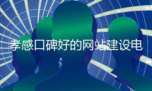 孝感口碑好的网站建设电脑(孝感网站制作)