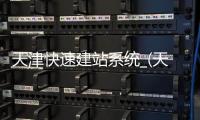 天津快速建站系统_(天津快速路建成时间)