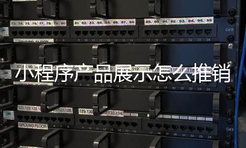 小程序产品展示怎么推销_(小程序卖产品有什么营销方案)