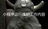 小程序运行维护工作内容（小程序维护需要做什么）