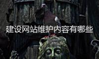 建设网站维护内容有哪些_(建设网站维护内容有哪些方面)