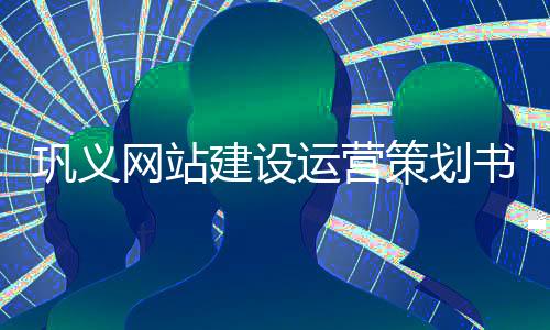 巩义网站建设运营策划书_(巩义网站建设运营策划书公示)