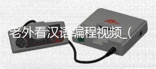 老外看汉语编程视频_(老外学汉语的笑话段子)