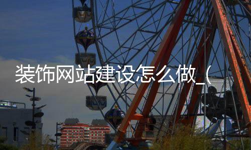 装饰网站建设怎么做_(装饰网站建设怎么做的)