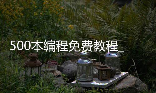 500本编程免费教程_(500本编程免费教程视频)
